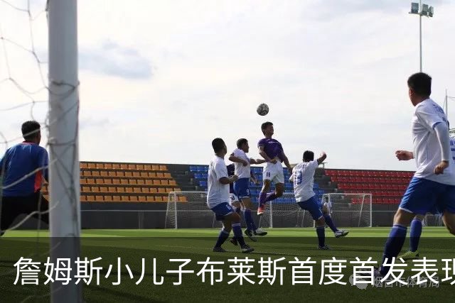 詹姆斯小儿子布莱斯首度首发表现平平，引发媒体猜测76人选他的可能性